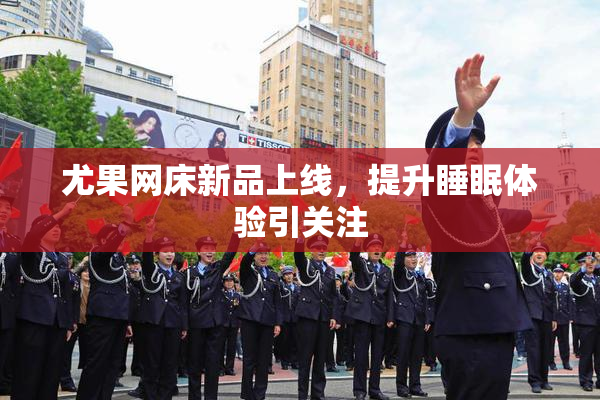 尤果网床新品上线，提升睡眠体验引关注