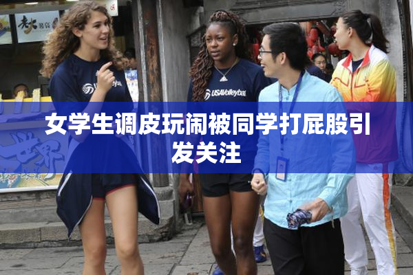女学生调皮玩闹被同学打屁股引发关注