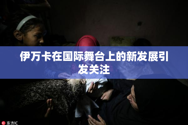 伊万卡在国际舞台上的新发展引发关注