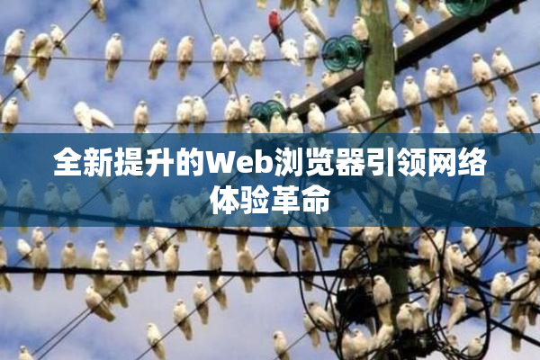全新提升的Web浏览器引领网络体验革命