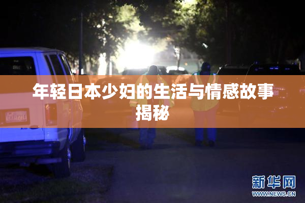 年轻日本少妇的生活与情感故事揭秘