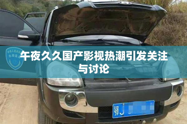 午夜久久国产影视热潮引发关注与讨论