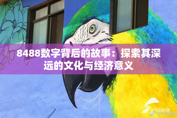 8488数字背后的故事：探索其深远的文化与经济意义