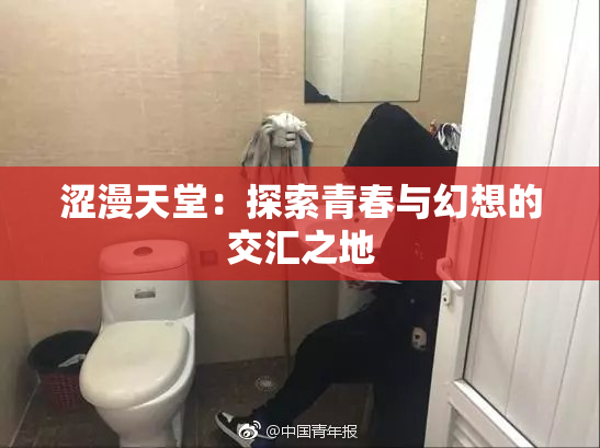 涩漫天堂：探索青春与幻想的交汇之地