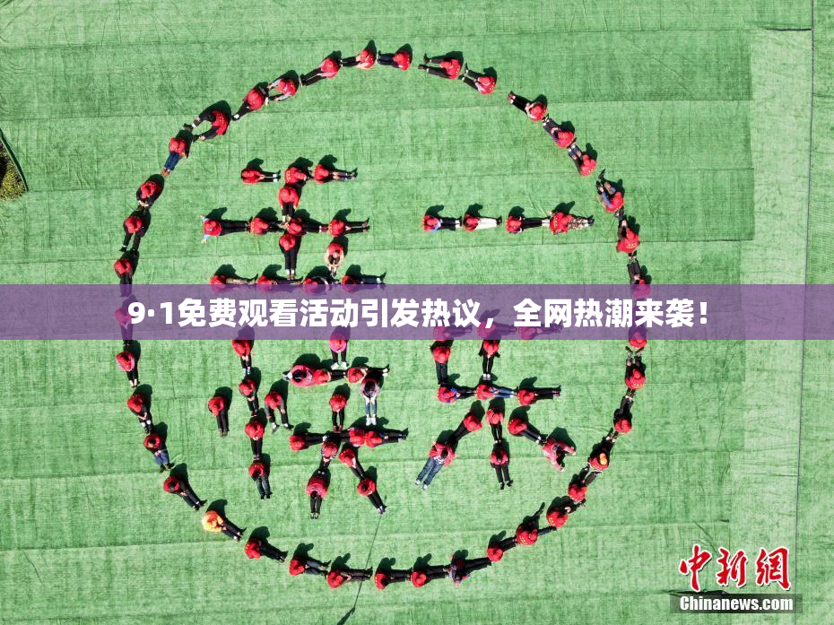 9·1免费观看活动引发热议，全网热潮来袭！