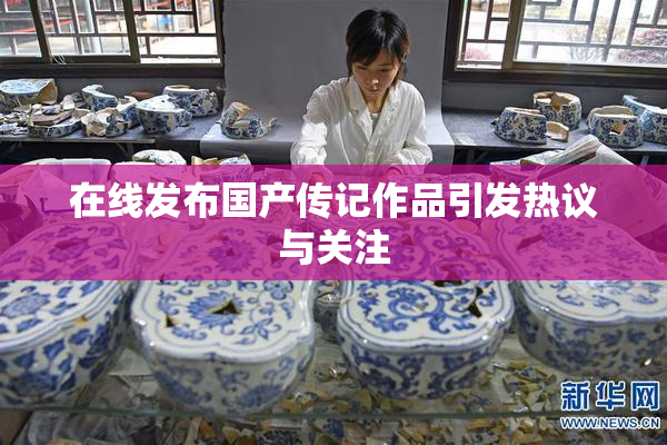 在线发布国产传记作品引发热议与关注