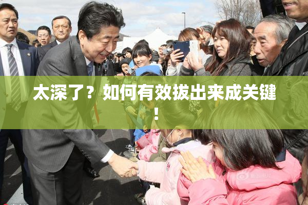 太深了？如何有效拔出来成关键！