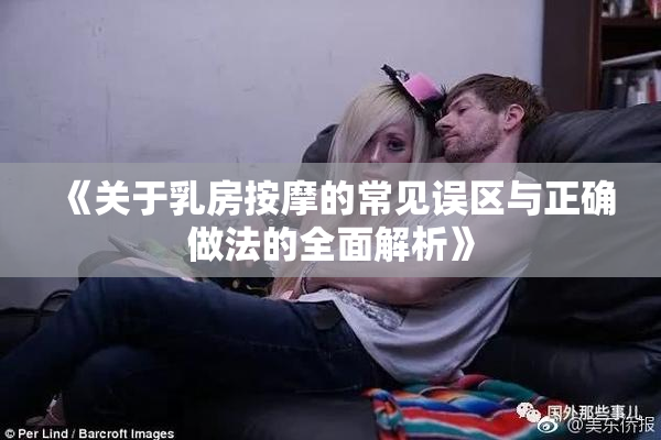 《关于乳房按摩的常见误区与正确做法的全面解析》