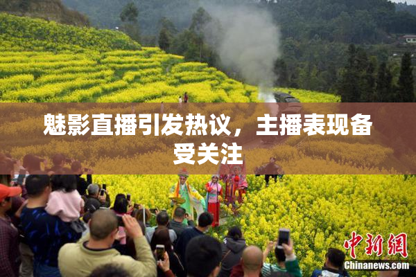 魅影直播引发热议，主播表现备受关注