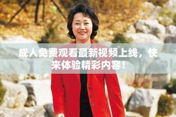 成人免费观看最新视频上线，快来体验精彩内容！