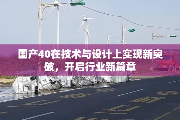 国产40在技术与设计上实现新突破，开启行业新篇章
