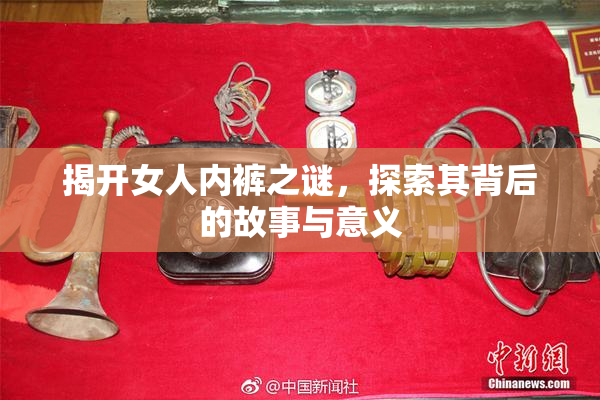 揭开女人内裤之谜，探索其背后的故事与意义