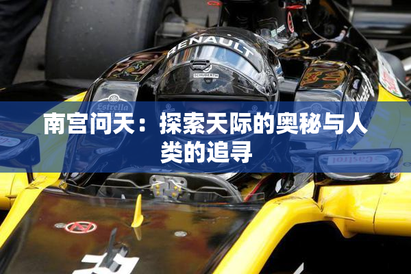 南宫问天：探索天际的奥秘与人类的追寻