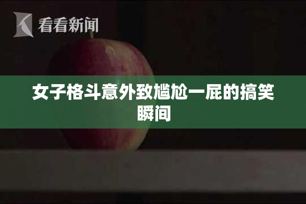 女子格斗意外致尴尬一屁的搞笑瞬间