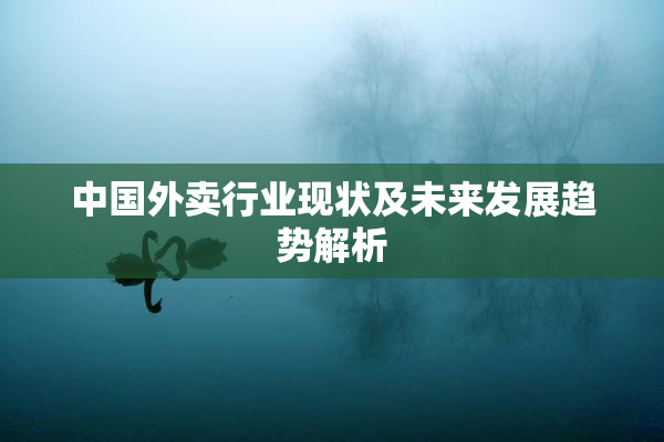 中国外卖行业现状及未来发展趋势解析