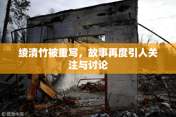 绫清竹被重写，故事再度引人关注与讨论