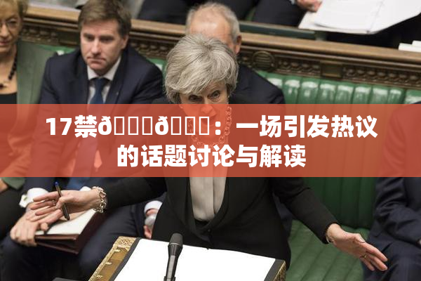 17禁🍆🍑：一场引发热议的话题讨论与解读