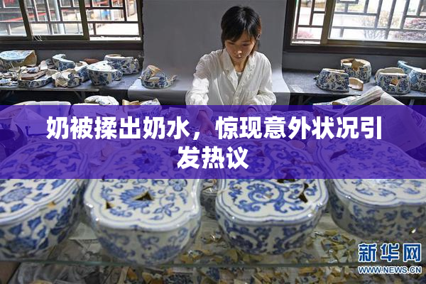 奶被揉出奶水，惊现意外状况引发热议