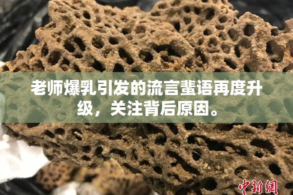老师爆乳引发的流言蜚语再度升级，关注背后原因。