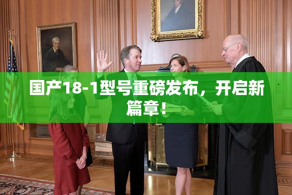 国产18-1型号重磅发布，开启新篇章！