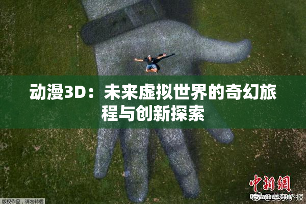 动漫3D：未来虚拟世界的奇幻旅程与创新探索