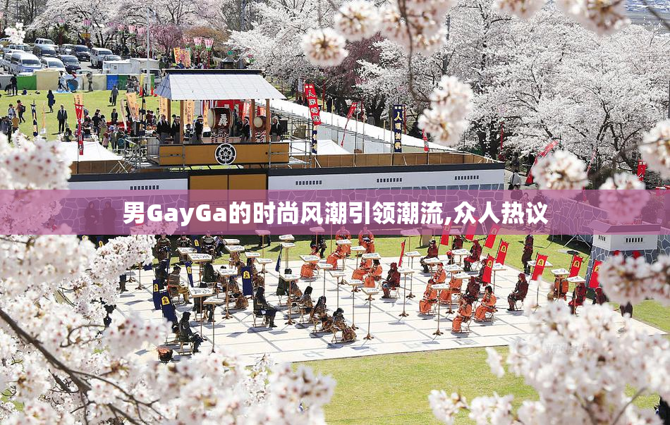 男GayGa的时尚风潮引领潮流,众人热议
