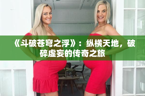 《斗破苍穹之浮》：纵横天地，破碎虚妄的传奇之旅