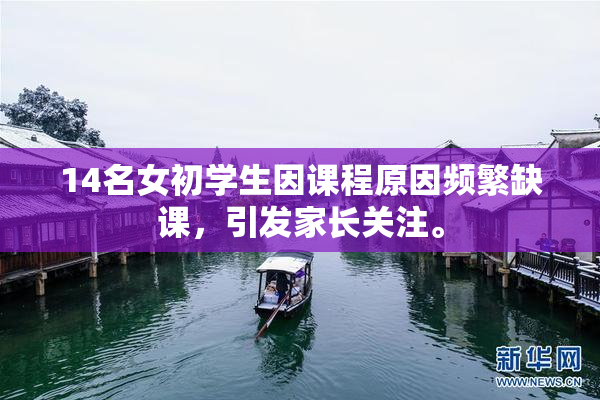 14名女初学生因课程原因频繁缺课，引发家长关注。