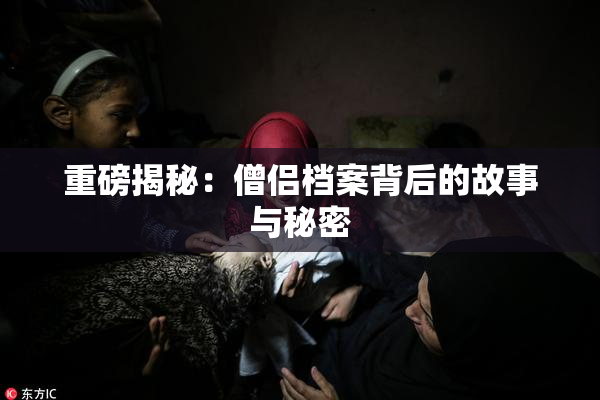 重磅揭秘：僧侣档案背后的故事与秘密