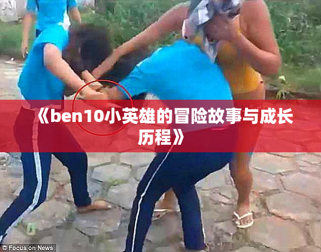 《ben10小英雄的冒险故事与成长历程》