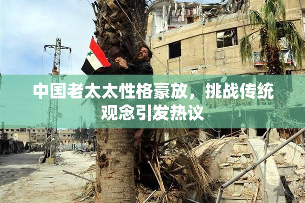 中国老太太性格豪放，挑战传统观念引发热议
