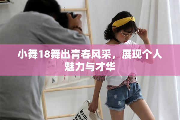 小舞18舞出青春风采，展现个人魅力与才华
