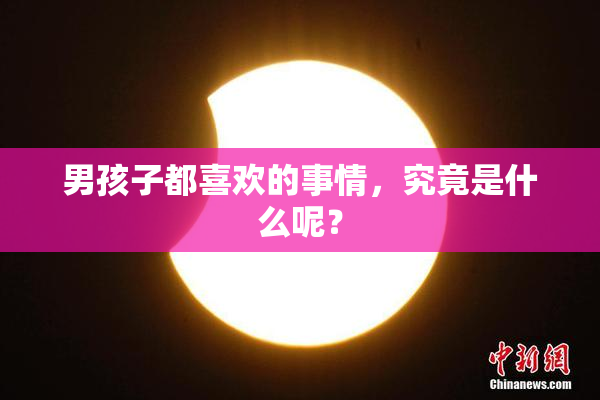 男孩子都喜欢的事情，究竟是什么呢？