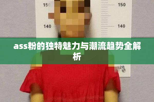 ass粉的独特魅力与潮流趋势全解析