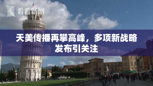 天美传播再攀高峰，多项新战略发布引关注