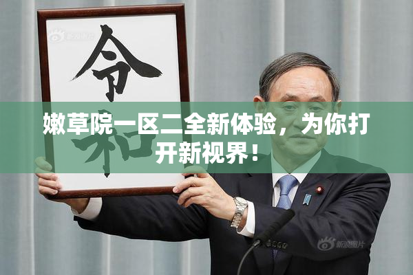 嫩草院一区二全新体验，为你打开新视界！