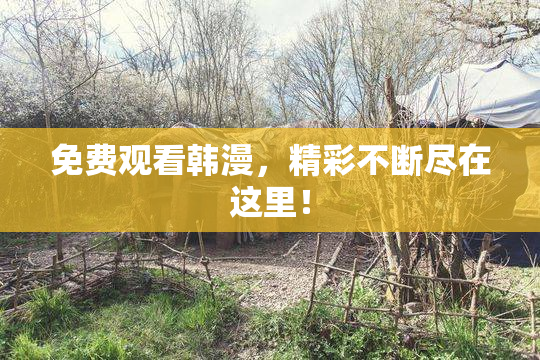 免费观看韩漫，精彩不断尽在这里！