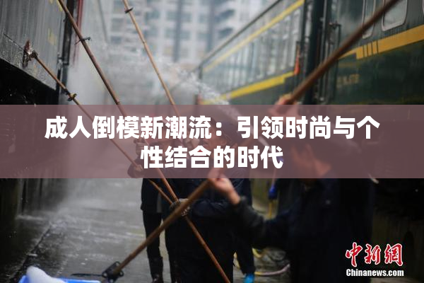 成人倒模新潮流：引领时尚与个性结合的时代
