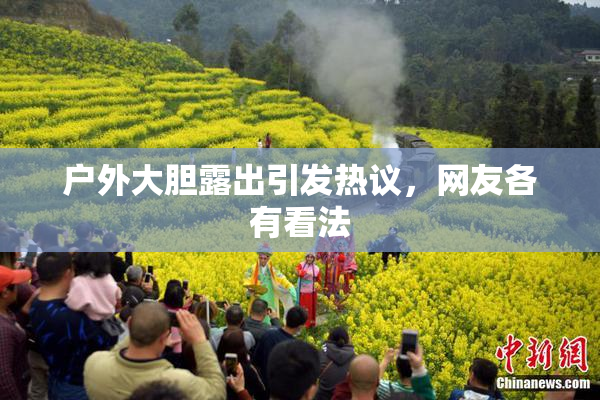 户外大胆露出引发热议，网友各有看法