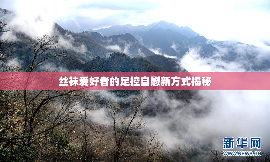 丝袜爱好者的足控自慰新方式揭秘