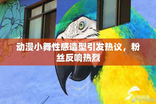 动漫小舞性感造型引发热议，粉丝反响热烈