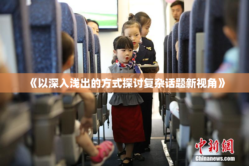 《以深入浅出的方式探讨复杂话题新视角》