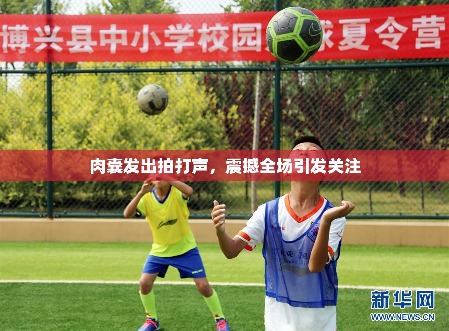 肉囊发出拍打声，震撼全场引发关注