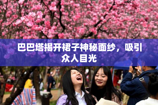巴巴塔揭开裙子神秘面纱，吸引众人目光