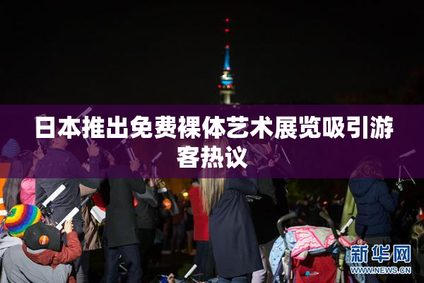 日本推出免费裸体艺术展览吸引游客热议