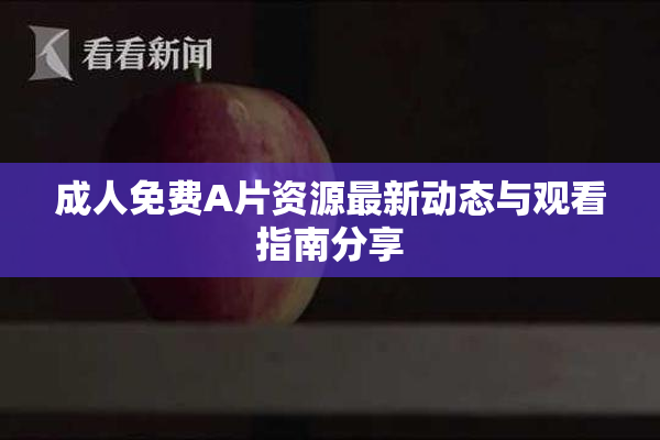 成人免费A片资源最新动态与观看指南分享