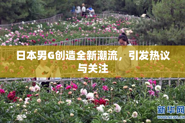 日本男G创造全新潮流，引发热议与关注