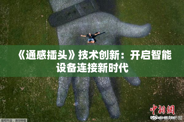 《通感插头》技术创新：开启智能设备连接新时代