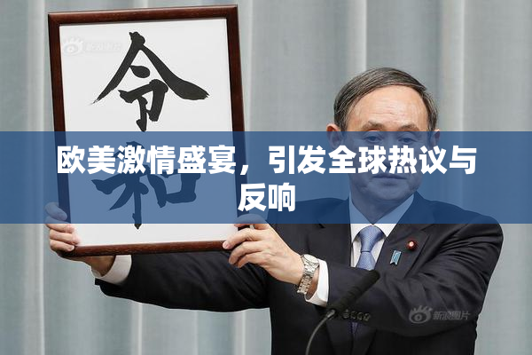 欧美激情盛宴，引发全球热议与反响