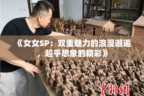 《女女SP：双重魅力的浪漫邂逅，超乎想象的精彩》